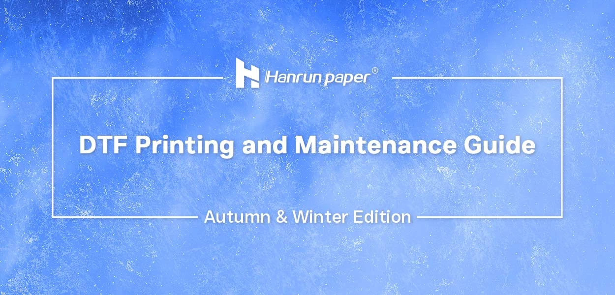 Hanrun Paper DTF 印刷とメンテナンス ガイド (秋冬版)